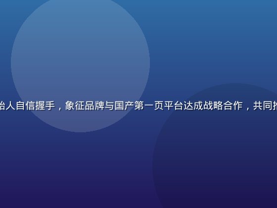 国产品牌创始人自信握手，象征品牌与国产第一页平台达成战略合作，共同推动国货崛起