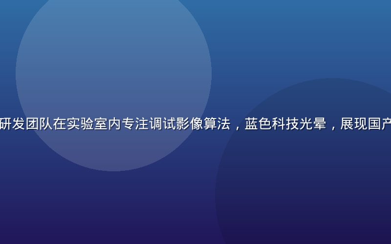国产手机品牌研发团队在实验室内专注调试影像算法，蓝色科技光晕，展现国产科技自立精神